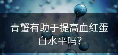青蟹有助于提高血红蛋白水平吗？